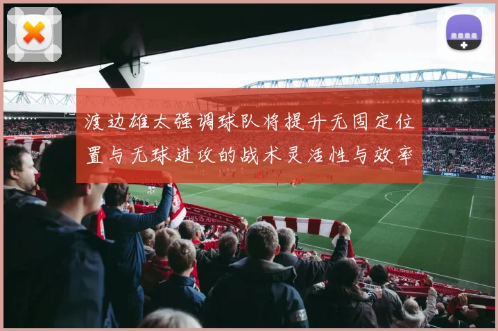 渡边雄太强调球队将提升无固定位置与无球进攻的战术灵活性与效率