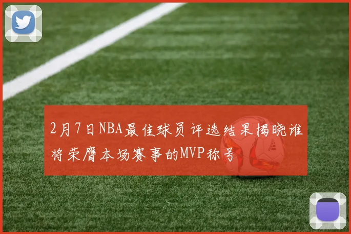 2月7日NBA最佳球员评选结果揭晓谁将荣膺本场赛事的MVP称号