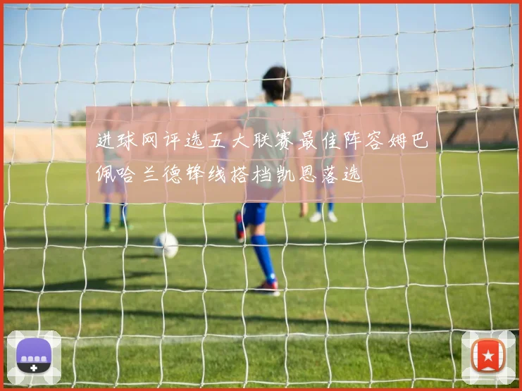 进球网评选五大联赛最佳阵容姆巴佩哈兰德锋线搭档凯恩落选