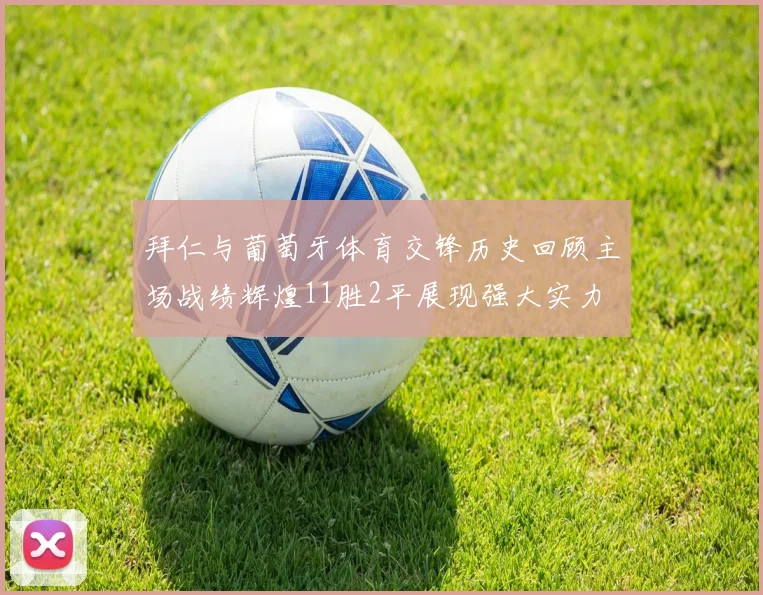 拜仁与葡萄牙体育交锋历史回顾主场战绩辉煌11胜2平展现强大实力