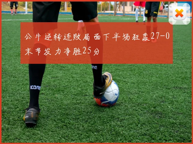 公牛逆转连败局面下半场狂轰27-0末节发力净胜25分