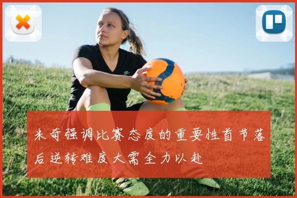 米奇强调比赛态度的重要性首节落后逆转难度大需全力以赴