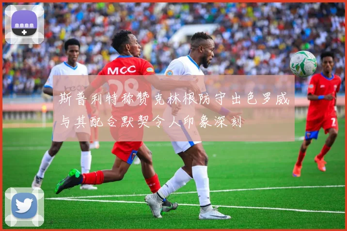 斯普利特称赞克林根防守出色罗威与其配合默契令人印象深刻